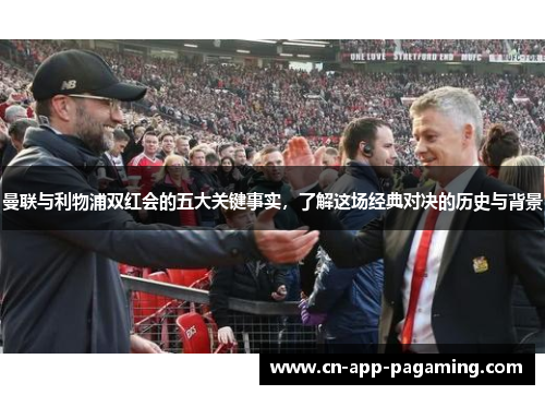 曼联与利物浦双红会的五大关键事实，了解这场经典对决的历史与背景