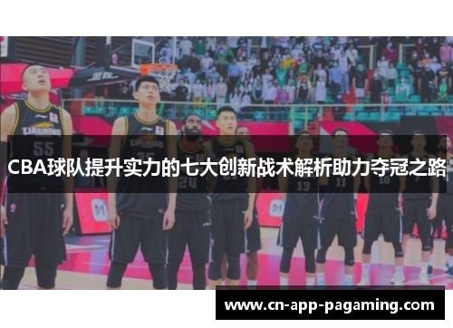 CBA球队提升实力的七大创新战术解析助力夺冠之路