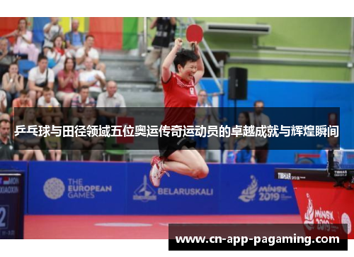 乒乓球与田径领域五位奥运传奇运动员的卓越成就与辉煌瞬间