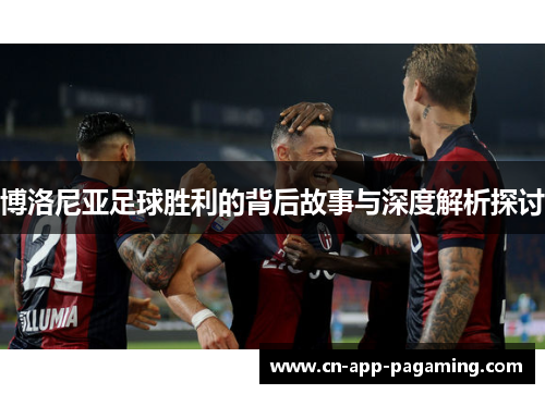 博洛尼亚足球胜利的背后故事与深度解析探讨