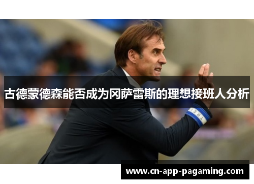 古德蒙德森能否成为冈萨雷斯的理想接班人分析