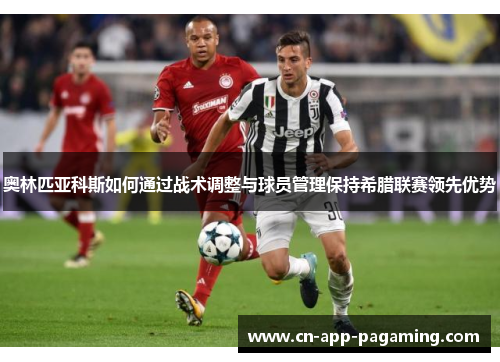 奥林匹亚科斯如何通过战术调整与球员管理保持希腊联赛领先优势