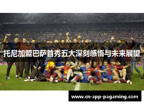 托尼加盟巴萨首秀五大深刻感悟与未来展望