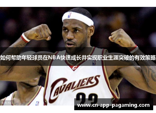 如何帮助年轻球员在NBA快速成长并实现职业生涯突破的有效策略