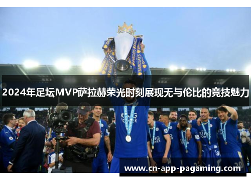 2024年足坛MVP萨拉赫荣光时刻展现无与伦比的竞技魅力