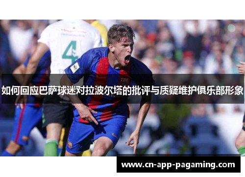 如何回应巴萨球迷对拉波尔塔的批评与质疑维护俱乐部形象