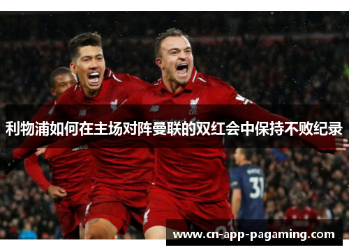 利物浦如何在主场对阵曼联的双红会中保持不败纪录