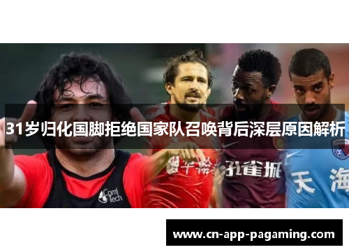 31岁归化国脚拒绝国家队召唤背后深层原因解析