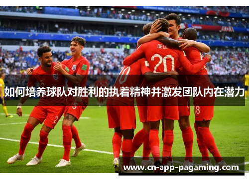 如何培养球队对胜利的执着精神并激发团队内在潜力