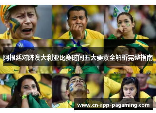 阿根廷对阵澳大利亚比赛时间五大要素全解析完整指南