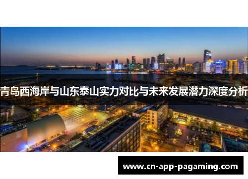 青岛西海岸与山东泰山实力对比与未来发展潜力深度分析