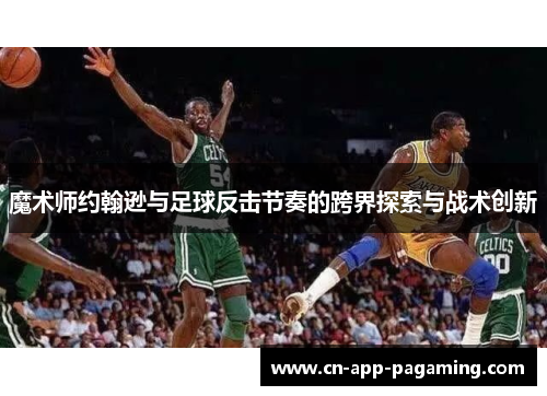 魔术师约翰逊与足球反击节奏的跨界探索与战术创新 魔术师约翰逊与足球反击节奏的跨界探索与战术创新
