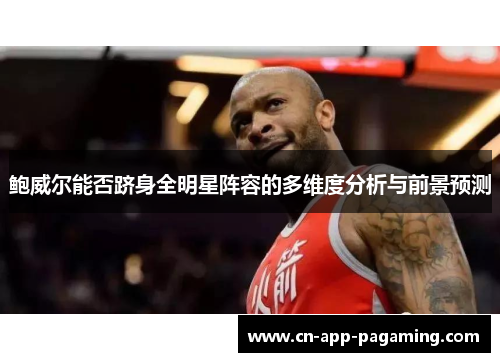 鲍威尔能否跻身全明星阵容的多维度分析与前景预测 鲍威尔能否跻身全明星阵容的多维度分析与前景预测