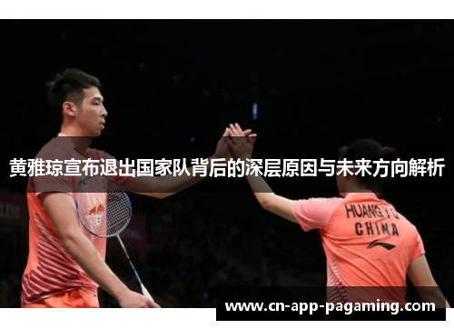 黄雅琼宣布退出国家队背后的深层原因与未来方向解析 黄雅琼宣布退出国家队背后的深层原因与未来方向解析