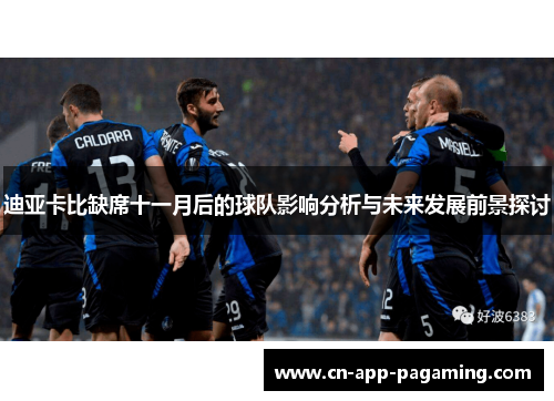 迪亚卡比缺席十一月后的球队影响分析与未来发展前景探讨 迪亚卡比缺席十一月后的球队影响分析与未来发展前景探讨