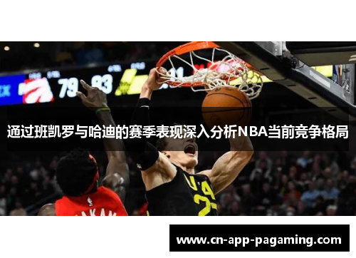 通过班凯罗与哈迪的赛季表现深入分析NBA当前竞争格局 通过班凯罗与哈迪的赛季表现深入分析NBA当前竞争格局