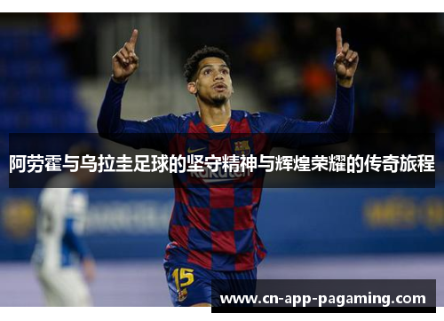 阿劳霍与乌拉圭足球的坚守精神与辉煌荣耀的传奇旅程
