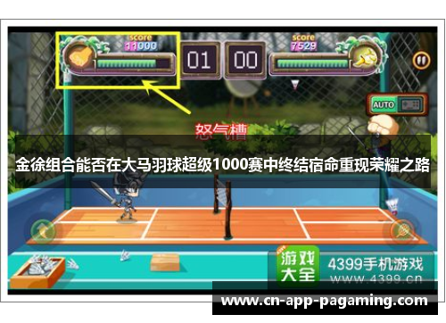 金徐组合能否在大马羽球超级1000赛中终结宿命重现荣耀之路 金徐组合能否在大马羽球超级1000赛中终结宿命重现荣耀之路