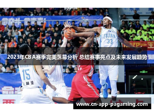 2023年CBA赛季完美落幕分析 总结赛事亮点及未来发展趋势