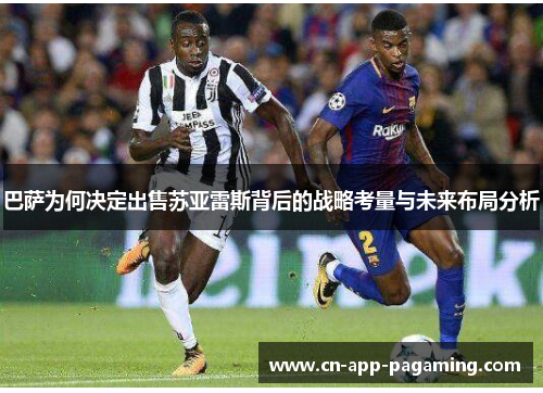 巴萨为何决定出售苏亚雷斯背后的战略考量与未来布局分析