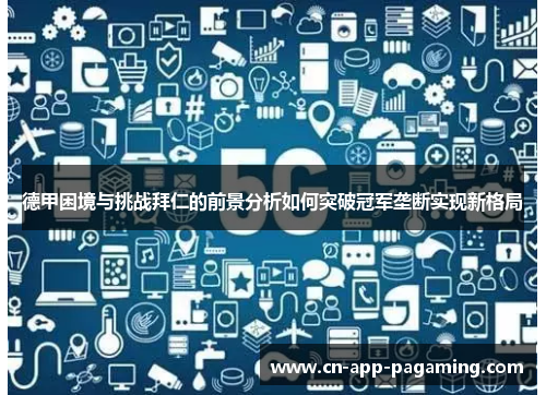 德甲困境与挑战拜仁的前景分析如何突破冠军垄断实现新格局