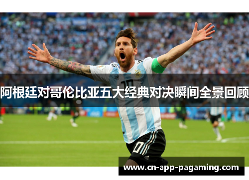 阿根廷对哥伦比亚五大经典对决瞬间全景回顾 阿根廷对哥伦比亚五大经典对决瞬间全景回顾