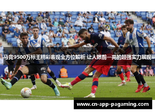 马竞9500万标王精彩表现全方位解析 让人眼前一亮的超强实力展现
