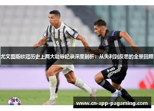 尤文图斯欧冠历史上两大耻辱纪录深度剖析：从失利到反思的全景回顾