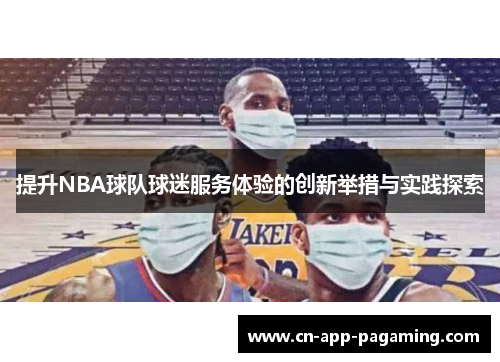 提升NBA球队球迷服务体验的创新举措与实践探索 提升NBA球队球迷服务体验的创新举措与实践探索