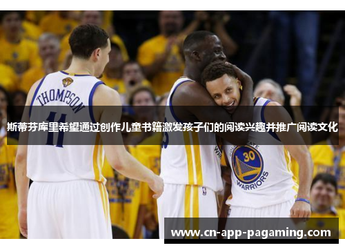 斯蒂芬库里希望通过创作儿童书籍激发孩子们的阅读兴趣并推广阅读文化