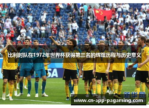 比利时队在1972年世界杯获得第三名的辉煌历程与历史意义