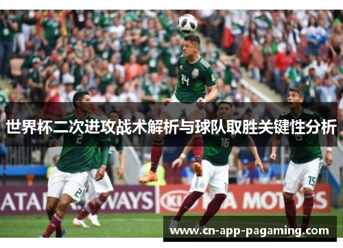 世界杯二次进攻战术解析与球队取胜关键性分析