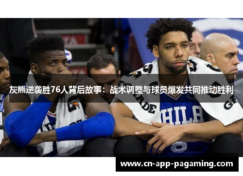 灰熊逆袭胜76人背后故事:战术调整与球员爆发共同推动胜利 灰熊逆袭胜76人背后故事:战术调整与球员爆发共同推动胜利