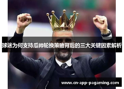 球迷为何支持瓜帅轮换策略背后的三大关键因素解析 球迷为何支持瓜帅轮换策略背后的三大关键因素解析