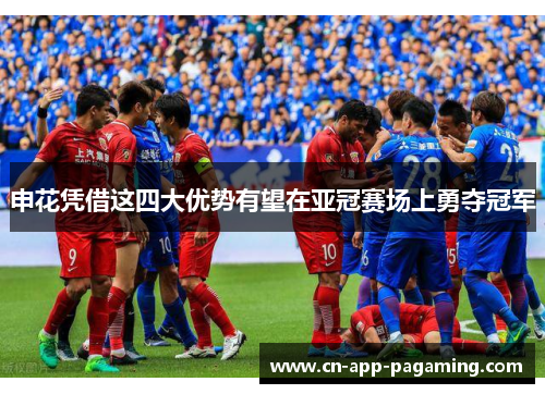 申花凭借这四大优势有望在亚冠赛场上勇夺冠军 申花凭借这四大优势有望在亚冠赛场上勇夺冠军