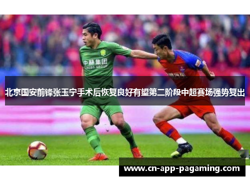 北京国安前锋张玉宁手术后恢复良好有望第二阶段中超赛场强势复出