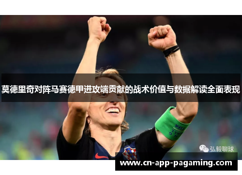 莫德里奇对阵马赛德甲进攻端贡献的战术价值与数据解读全面表现 莫德里奇对阵马赛德甲进攻端贡献的战术价值与数据解读全面表现