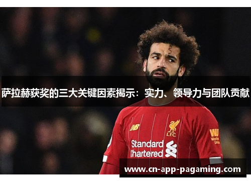 萨拉赫获奖的三大关键因素揭示：实力、领导力与团队贡献