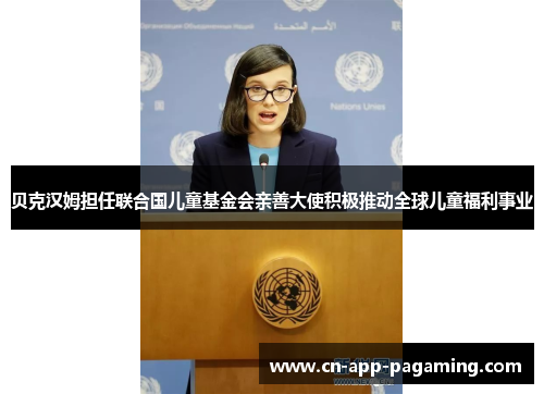 贝克汉姆担任联合国儿童基金会亲善大使积极推动全球儿童福利事业 贝克汉姆担任联合国儿童基金会亲善大使积极推动全球儿童福利事业