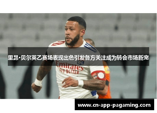 里昂·贝尔英乙赛场表现出色引发各方关注成为转会市场新宠