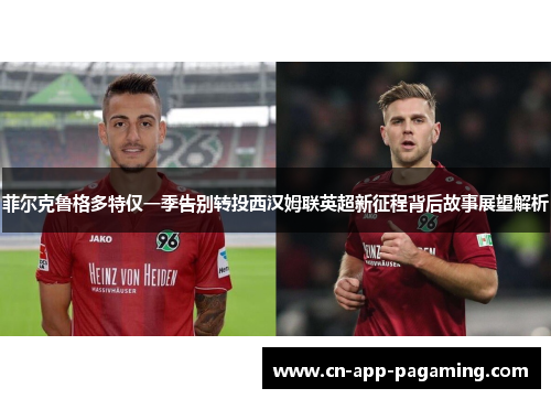 菲尔克鲁格多特仅一季告别转投西汉姆联英超新征程背后故事展望解析 菲尔克鲁格多特仅一季告别转投西汉姆联英超新征程背后故事展望解析